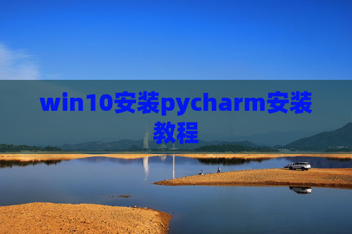 win10安装pycharm安装教程 win10安装pycharm安装教程